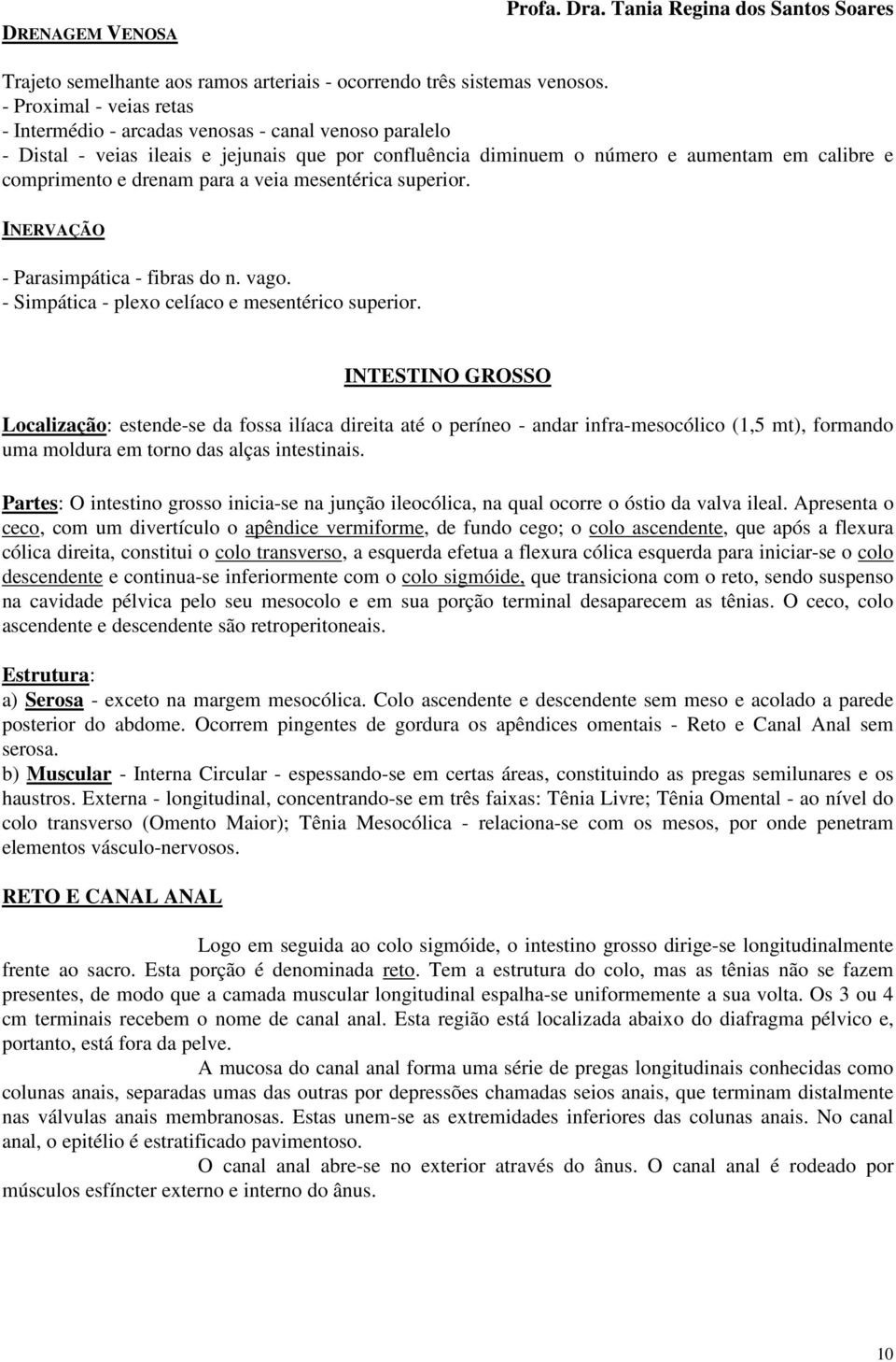 para a veia mesentérica superior. INERVAÇÃO - Parasimpática - fibras do n. vago. - Simpática - plexo celíaco e mesentérico superior.