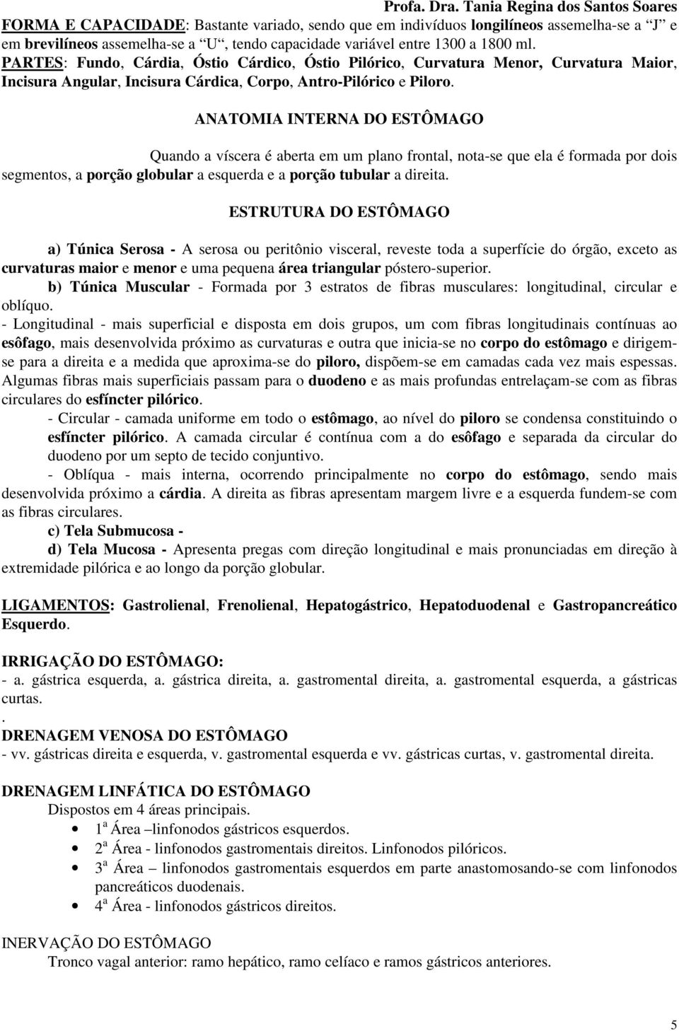 ANATOMIA INTERNA DO ESTÔMAGO Quando a víscera é aberta em um plano frontal, nota-se que ela é formada por dois segmentos, a porção globular a esquerda e a porção tubular a direita.