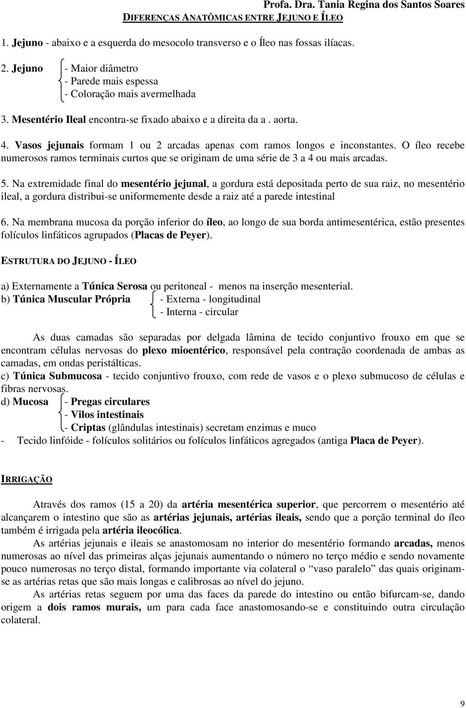 Vasos jejunais formam 1 ou 2 arcadas apenas com ramos longos e inconstantes. O íleo recebe numerosos ramos terminais curtos que se originam de uma série de 3 a 4 ou mais arcadas. 5.