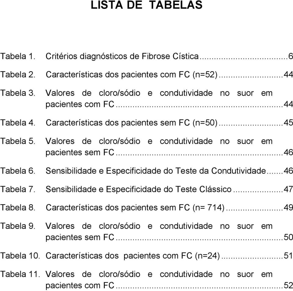 Valores de cloro/sódio e condutividade no suor em pacientes sem FC... 46 Tabela 6. Sensibilidade e Especificidade do Teste da Condutividade... 46 Tabela 7.