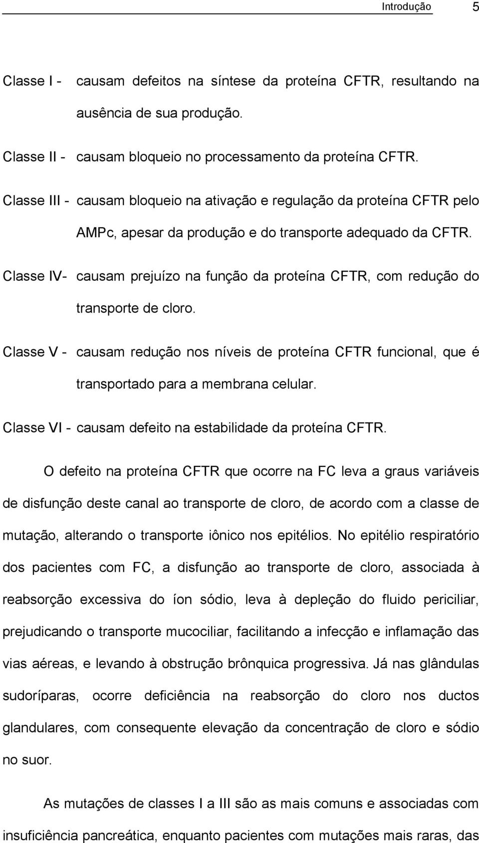 Classe IV- causam prejuízo na função da proteína CFTR, com redução do transporte de cloro. Classe V - causam redução nos níveis de proteína CFTR funcional, que é transportado para a membrana celular.