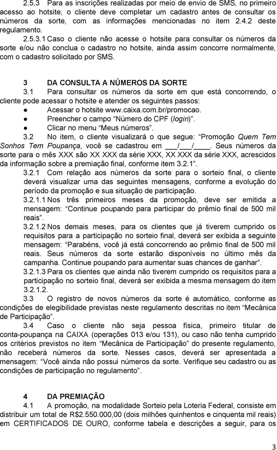 1 Caso o cliente não acesse o hotsite para consultar os números da sorte e/ou não conclua o cadastro no hotsite, ainda assim concorre normalmente, com o cadastro solicitado por SMS.