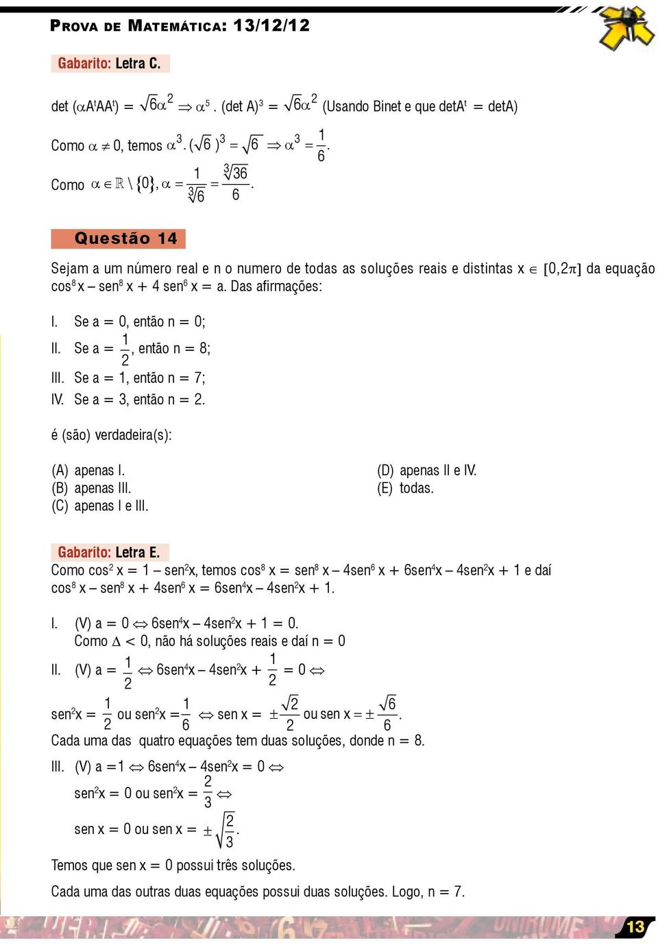 Se a =, então n = 8; III. Se a =, então n = 7; IV. Se a =, então n =. é (são) verdadeira(s): (A) apenas I. (B) apenas III. (C) apenas I e III. (D) apenas II e IV. (E) todas. Gabarito: Letra E.