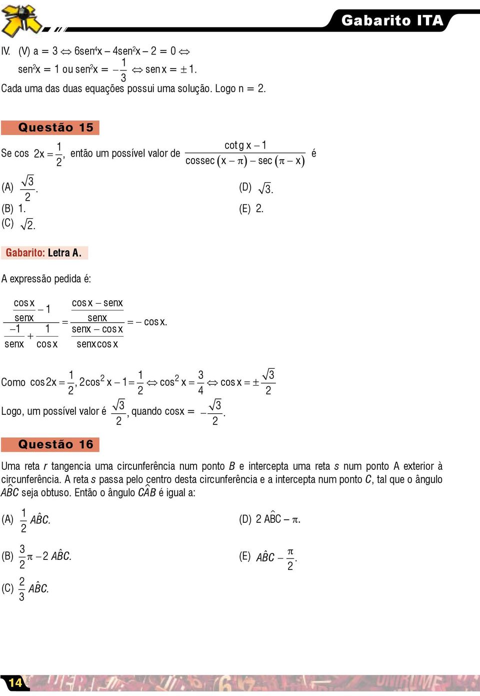 senx cos x + senx cos x senx cos x Como cosx =, cos x = cos x = cos x = ± 4 Logo, um possível valor é, quando cosx =.