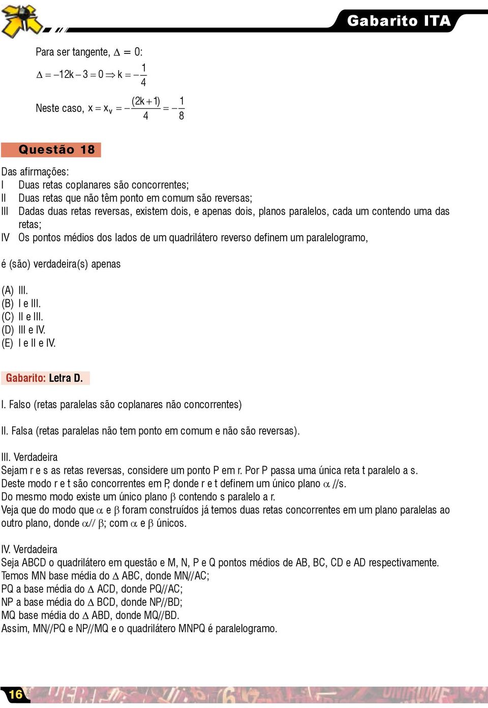 paralelogramo, é (são) verdadeira(s) apenas (A) III. (B) I e III. (C) II e III. (D) III e IV. (E) I e II e IV. Gabarito: Letra D. I. Falso (retas paralelas são coplanares não concorrentes) II.