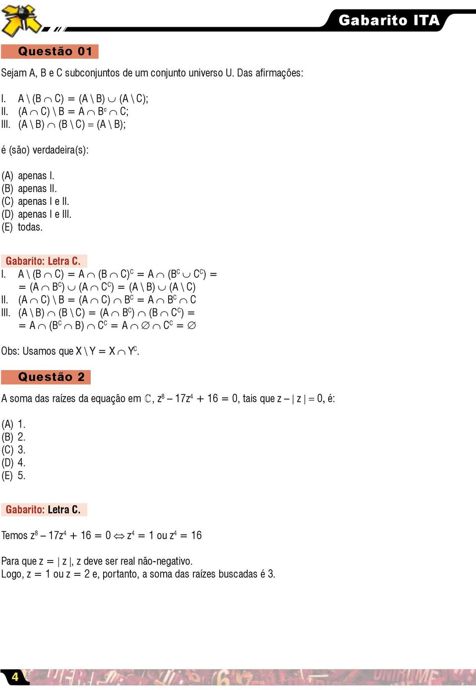 (A C) \ B = (A C) B C = A B C C III. (A \ B) (B \ C) = (A B C ) (B C C ) = = A (B C B) C C = A C C = Obs: Usamos que X \ Y = X Y C.