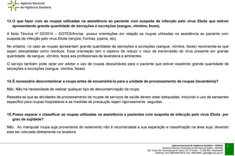 No entanto, no caso as roupas apresentam grande quantidade de secreções e excreções (sangue, vômitos, fezes) recomenda-se que sejam descartadas como resíduos.