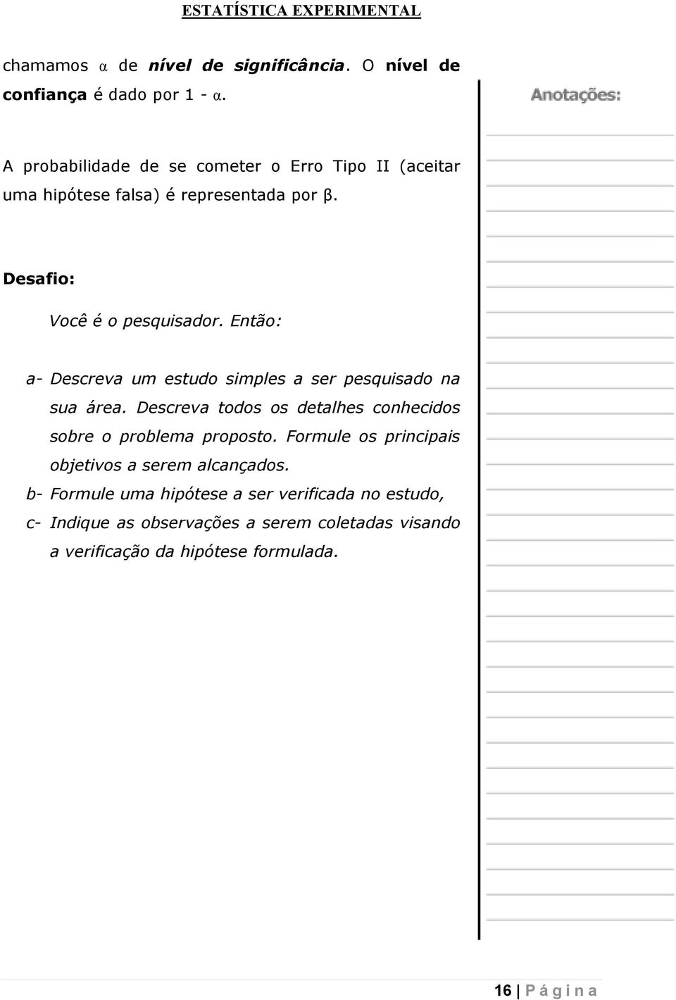 Então: a- Descreva um estudo simples a ser pesquisado na sua área. Descreva todos os detalhes conhecidos sobre o problema proposto.