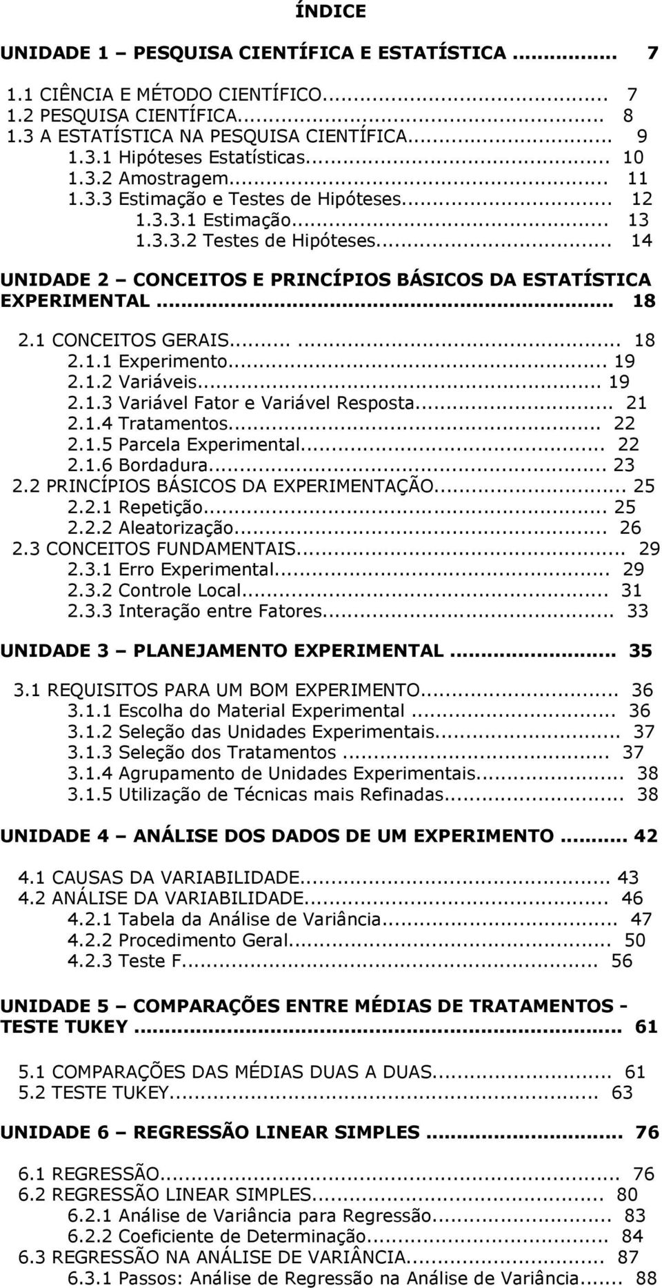 .. 14 UNIDADE 2 CONCEITOS E PRINCÍPIOS BÁSICOS DA ESTATÍSTICA EXPERIMENTAL... 18 2.1 CONCEITOS GERAIS...... 18 2.1.1 Experimento... 19 2.1.2 Variáveis... 19 2.1.3 Variável Fator e Variável Resposta.