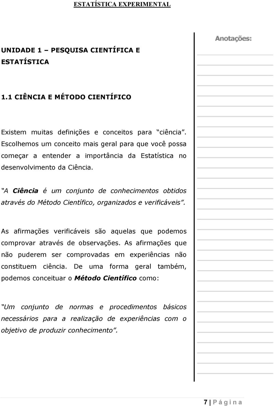 A Ciência é um conjunto de conhecimentos obtidos através do Método Científico, organizados e verificáveis. As afirmações verificáveis são aquelas que podemos comprovar através de observações.