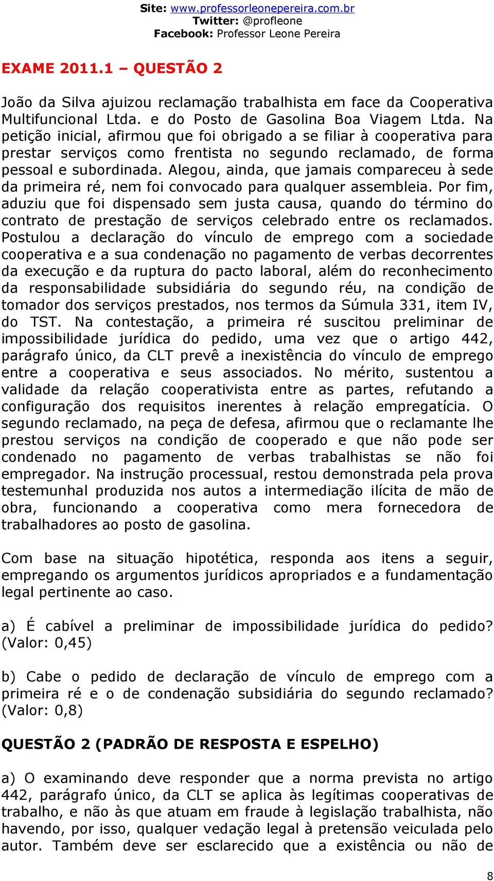 Alegou, ainda, que jamais compareceu à sede da primeira ré, nem foi convocado para qualquer assembleia.