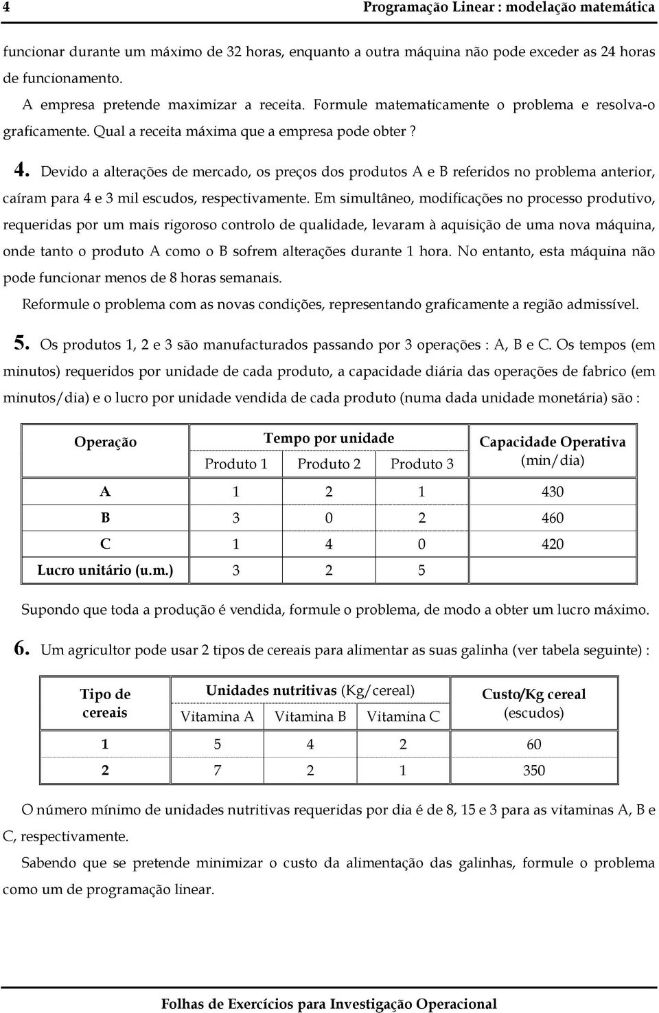 Devido a alterações de mercado, os preços dos produtos A e B referidos no problema anterior, caíram para 4 e 3 mil escudos, respectivamente.