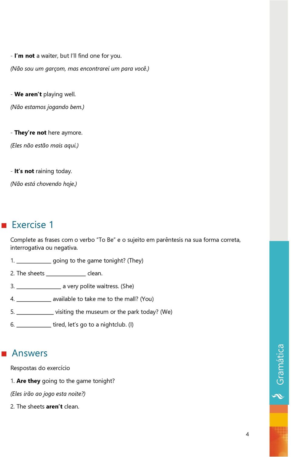 ) Exercise 1 Complete as frases com o verbo To Be e o sujeito em parêntesis na sua forma correta, interrogativa ou negativa. 1. going to the game tonight? (They) 2. The sheets clean.