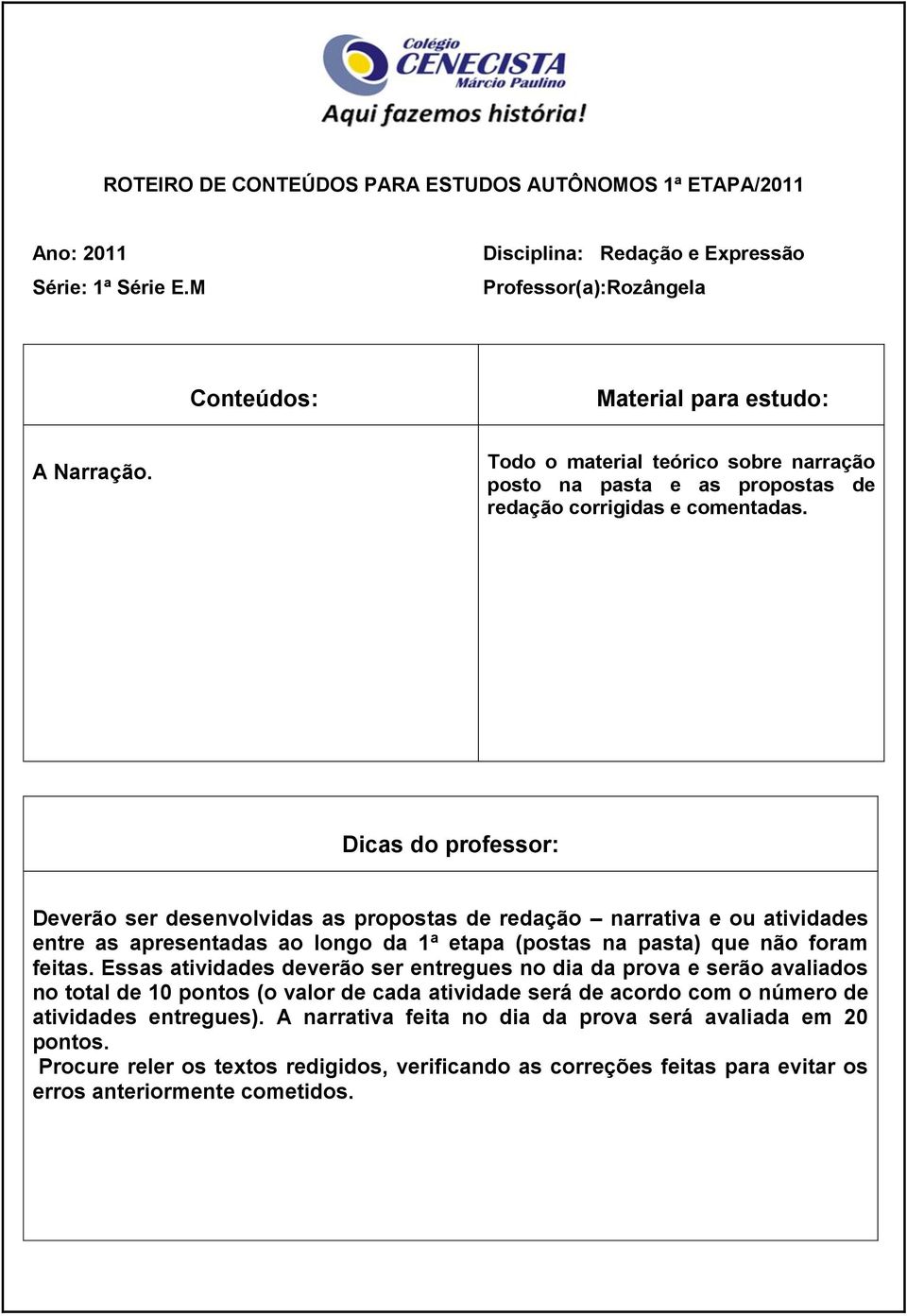 Deverão ser desenvolvidas as propostas de redação narrativa e ou atividades entre as apresentadas ao longo da 1ª etapa (postas na pasta) que não foram feitas.