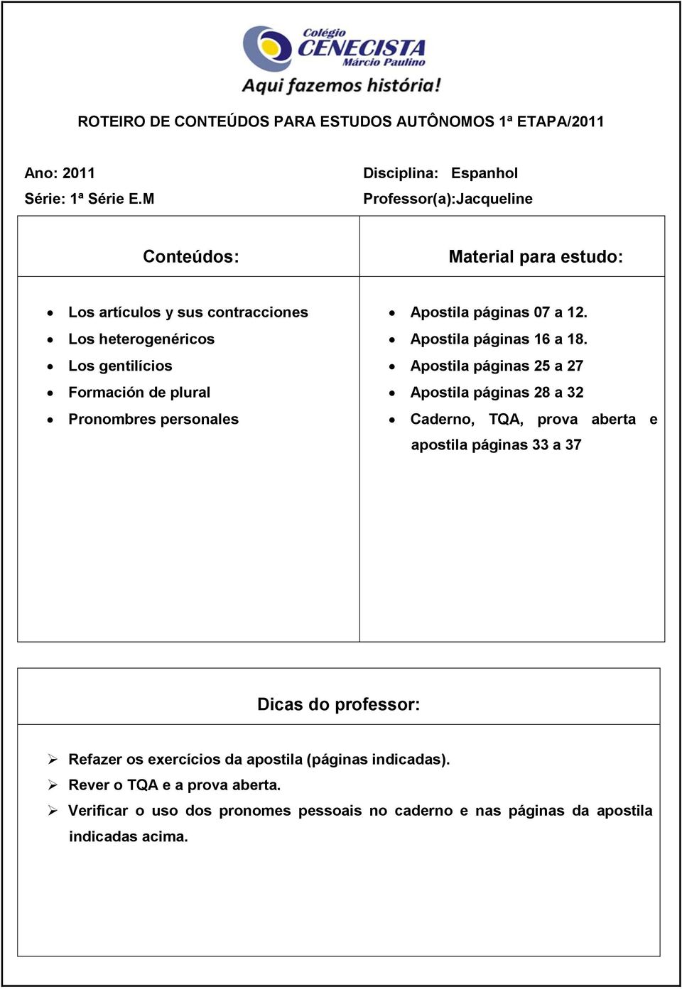 Apostila páginas 25 a 27 Apostila páginas 28 a 32 Caderno, TQA, prova aberta e apostila páginas 33 a 37 Refazer os