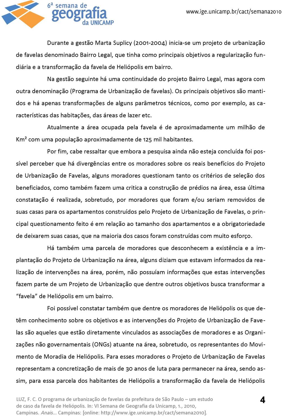 Os principais objetivos são mantidos e há apenas transformações de alguns parâmetros técnicos, como por exemplo, as características das habitações, das áreas de lazer etc.