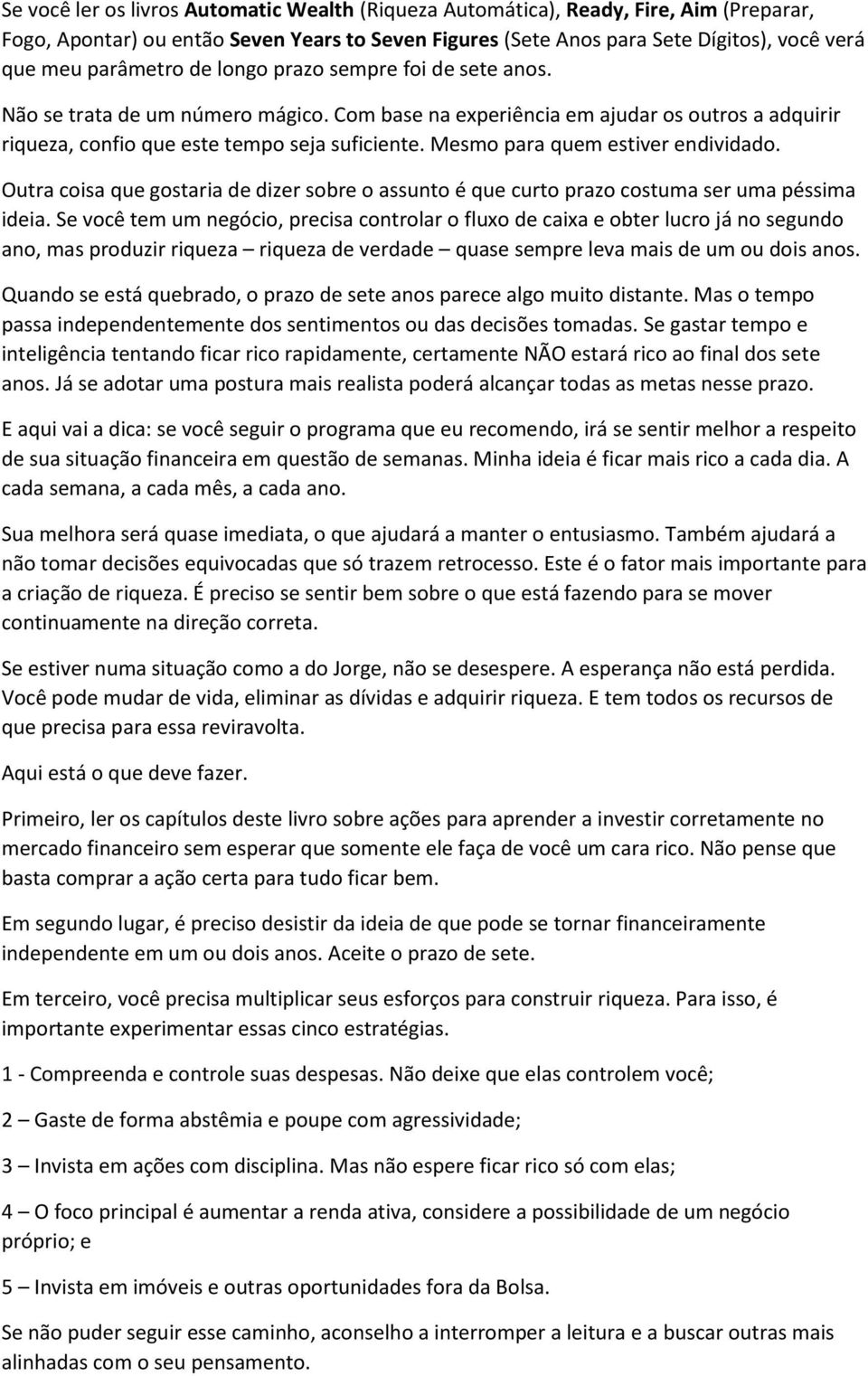 Mesmo para quem estiver endividado. Outra coisa que gostaria de dizer sobre o assunto é que curto prazo costuma ser uma péssima ideia.