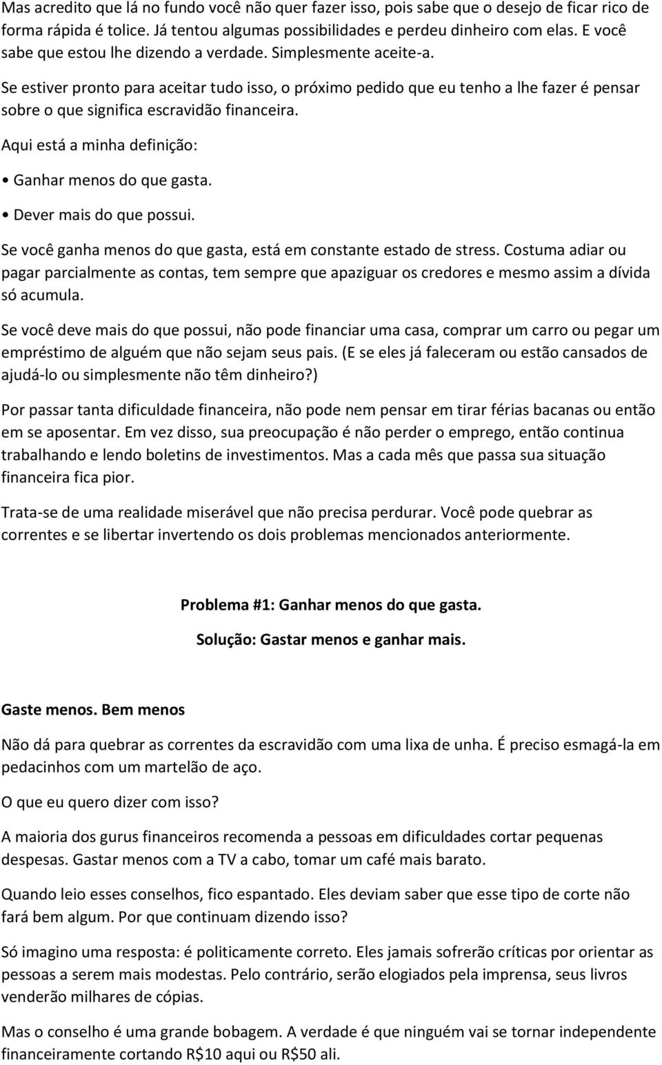 Se estiver pronto para aceitar tudo isso, o próximo pedido que eu tenho a lhe fazer é pensar sobre o que significa escravidão financeira. Aqui está a minha definição: Ganhar menos do que gasta.