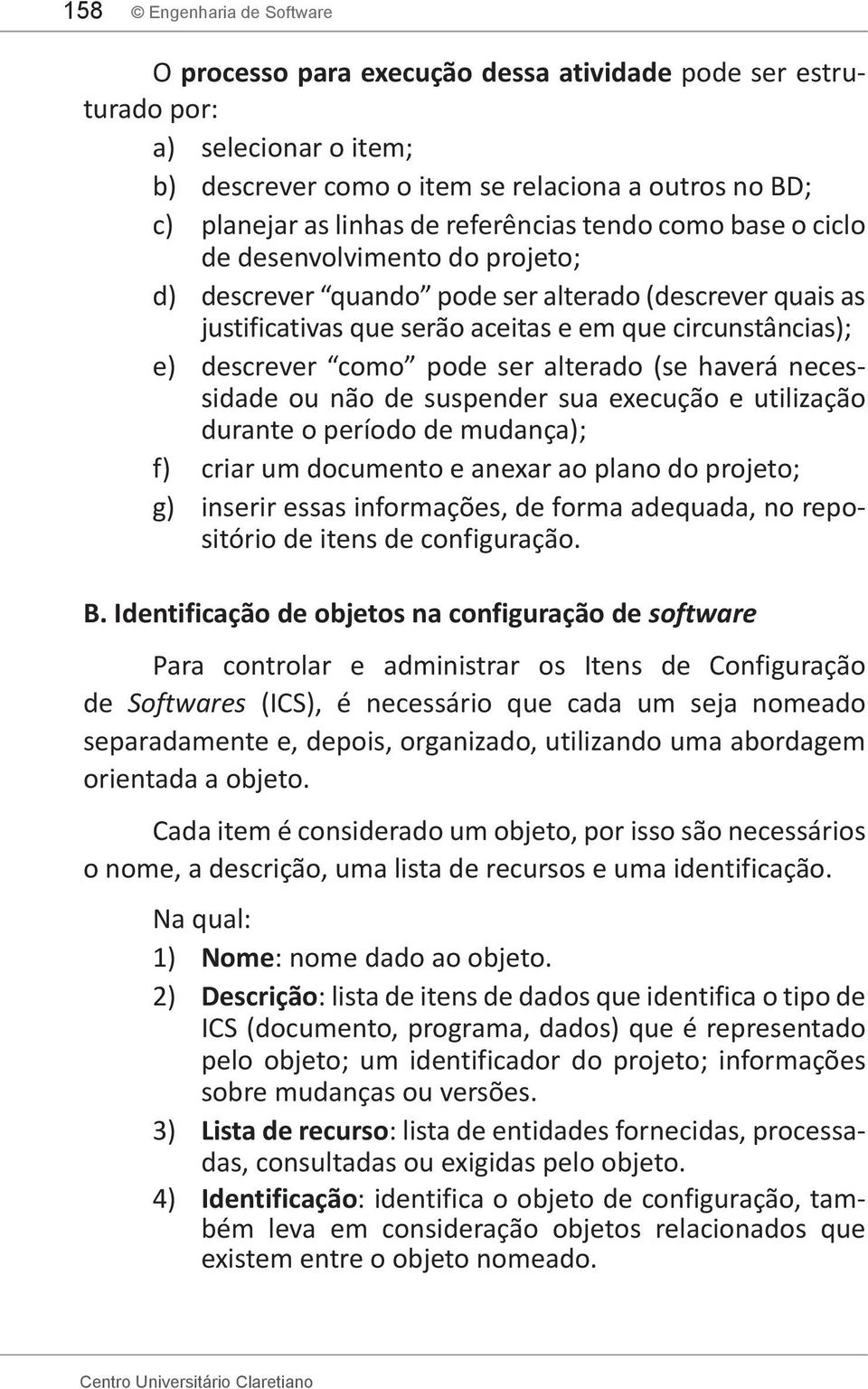 como pode ser alterado (se haverá neces- sidade ou não de suspender sua execução e utilização durante o período de mudança); f) criar um documento e anexar ao plano do projeto; g) inserir essas