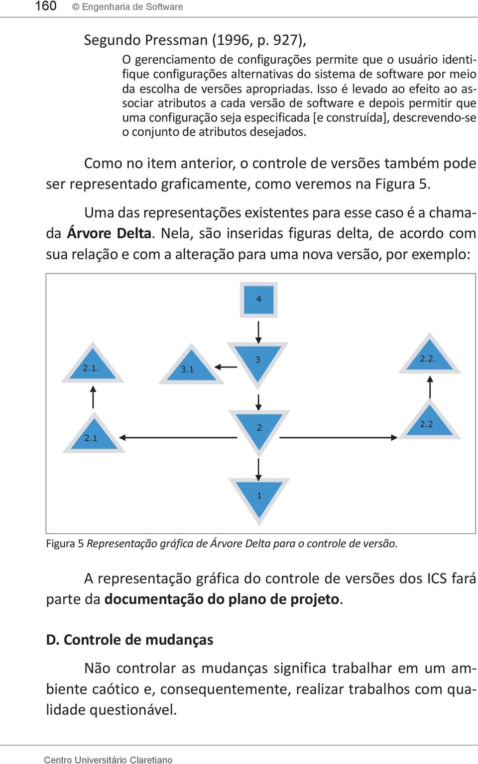 Isso é levado ao efeito ao associar atributos a cada versão de software e depois permitir que uma configuração seja especificada [e construída], descrevendo-se o conjunto de atributos desejados.