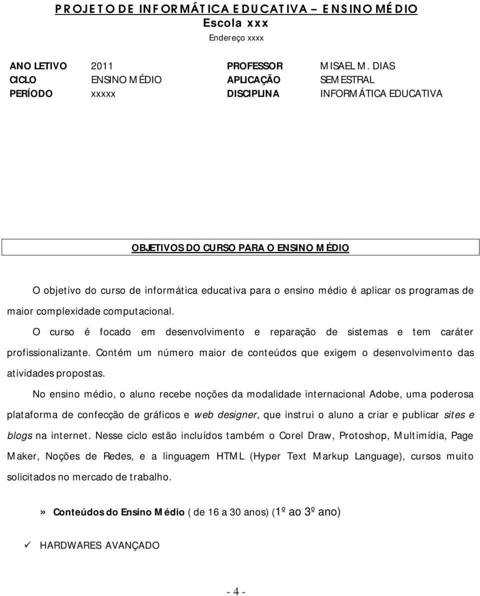 aplicar os programas de maior complexidade computacional. O curso é focado em desenvolvimento e reparação de sistemas e tem caráter profissionalizante.