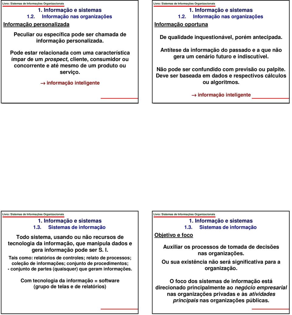 Informação nas organizações Informação oportuna De qualidade inquestionável, porém antecipada. Antítese da informação do passado e a que não gera um cenário futuro e indiscutível.