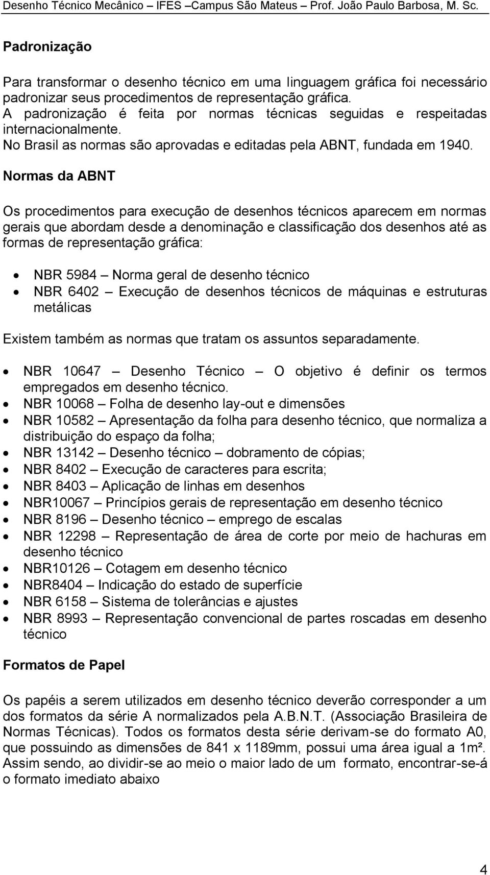 Normas da ABNT Os procedimentos para execução de desenhos técnicos aparecem em normas gerais que abordam desde a denominação e classificação dos desenhos até as formas de representação gráfica: NBR