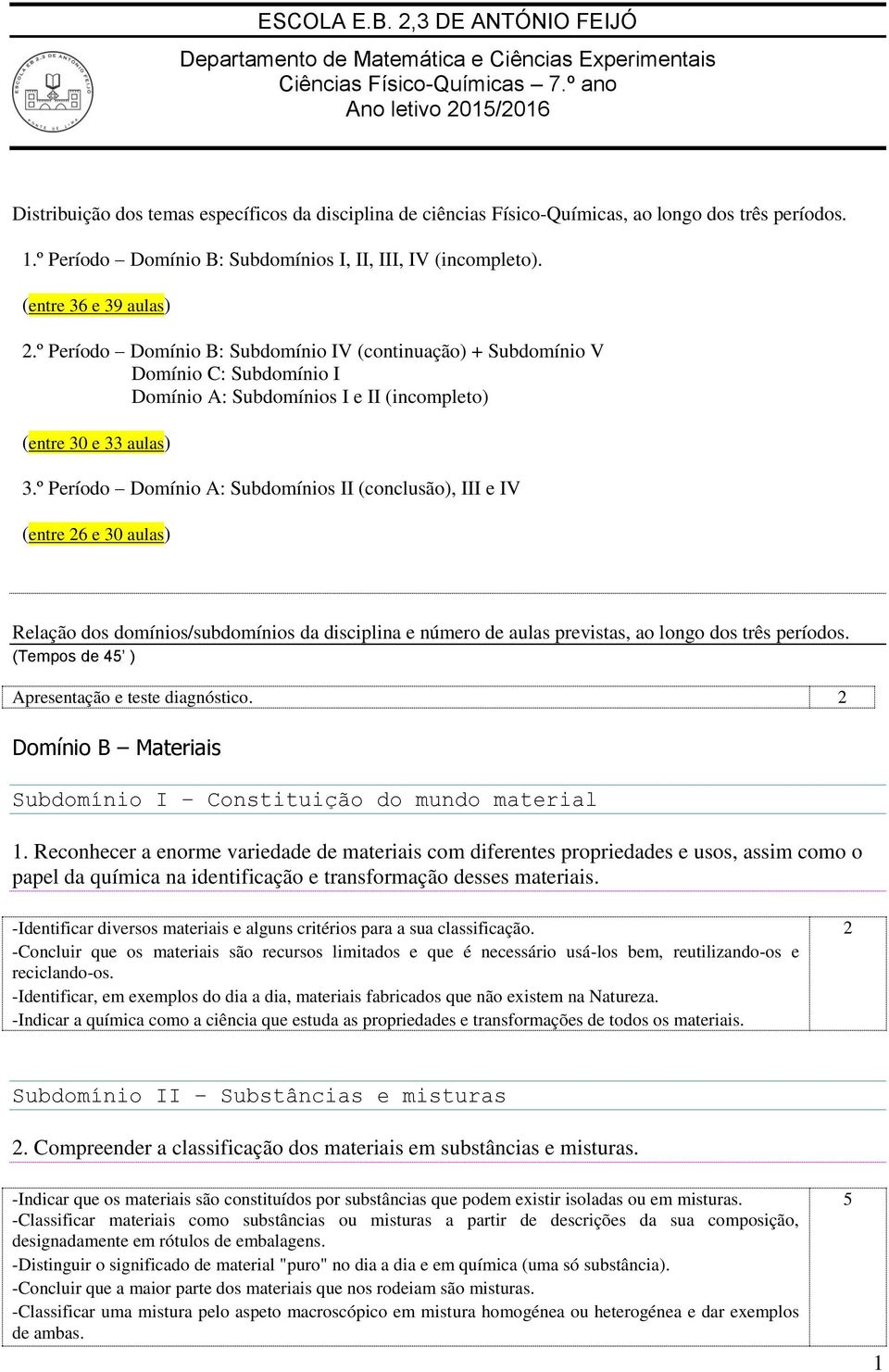 (entre 3 e 39 aulas) 2.º Período Domínio B: Subdomínio IV (continuação) + Subdomínio V Domínio C: Subdomínio I Domínio A: Subdomínios I e II (incompleto) (entre 30 e 33 aulas) 3.