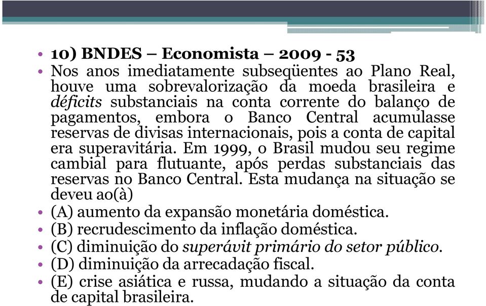 Em 1999, o Brasil mudou seu regime cambial para flutuante, após perdas substanciais das reservas no Banco Central.