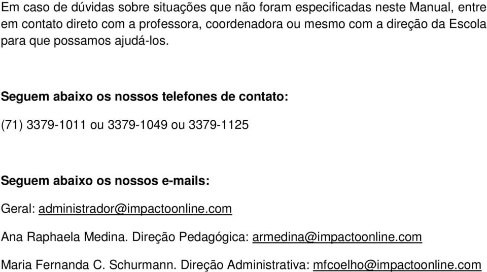 Seguem abaixo os nossos telefones de contato: (71) 3379-1011 ou 3379-1049 ou 3379-1125 Seguem abaixo os nossos e-mails: