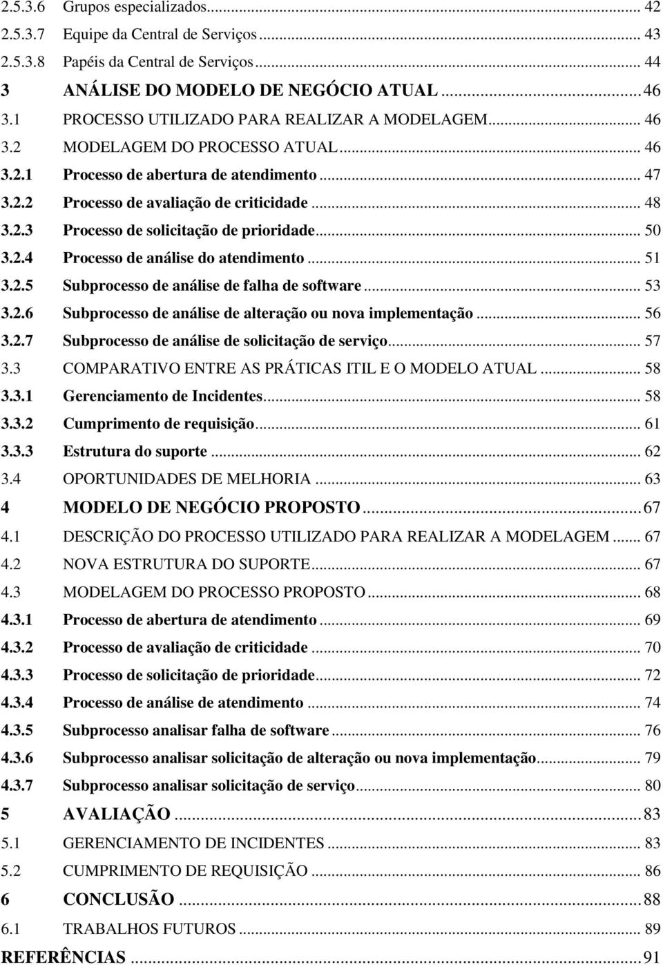 .. 50 3.2.4 Processo de análise do atendimento... 51 3.2.5 Subprocesso de análise de falha de software... 53 3.2.6 Subprocesso de análise de alteração ou nova implementação... 56 3.2.7 Subprocesso de análise de solicitação de serviço.