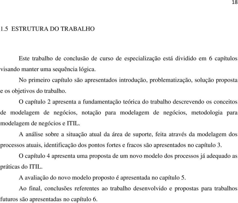 O capítulo 2 apresenta a fundamentação teórica do trabalho descrevendo os conceitos de modelagem de negócios, notação para modelagem de negócios, metodologia para modelagem de negócios e ITIL.