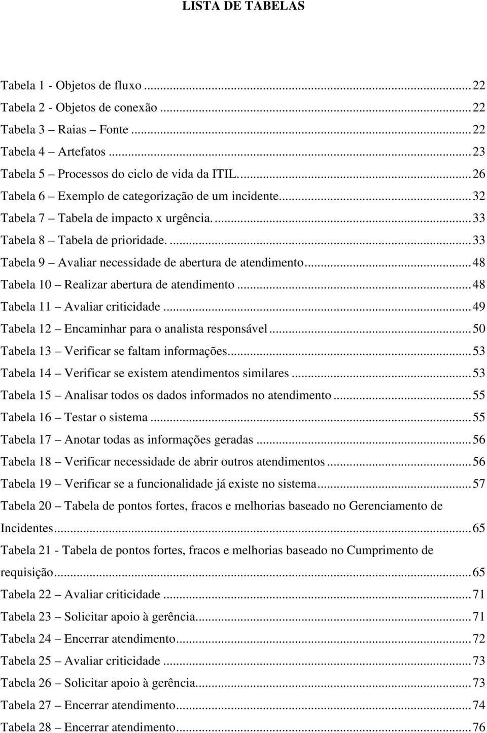 .. 48 Tabela 10 Realizar abertura de atendimento... 48 Tabela 11 Avaliar criticidade... 49 Tabela 12 Encaminhar para o analista responsável... 50 Tabela 13 Verificar se faltam informações.