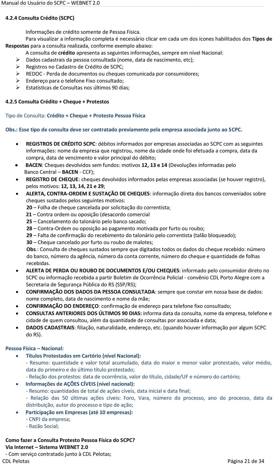 as seguintes informações, sempre em nível Nacional: Dados cadastrais da pessoa consultada (nome, data de nascimento, etc); Registros no Cadastro de Crédito de SCPC; REDOC - Perda de documentos ou