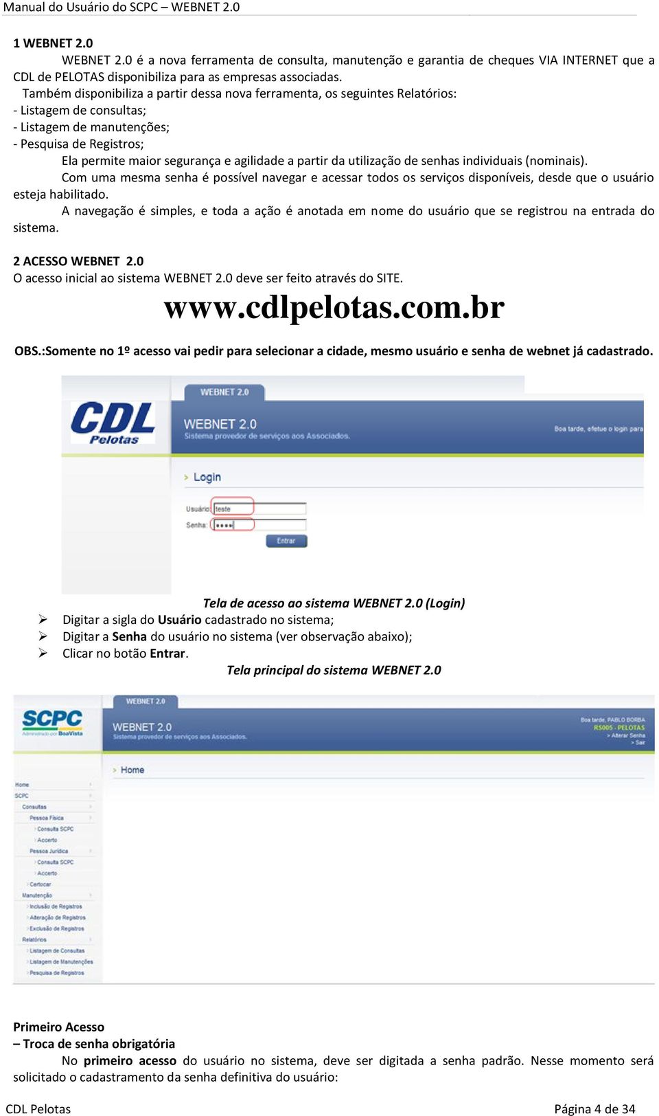 partir da utilização de senhas individuais (nominais). Com uma mesma senha é possível navegar e acessar todos os serviços disponíveis, desde que o usuário esteja habilitado.