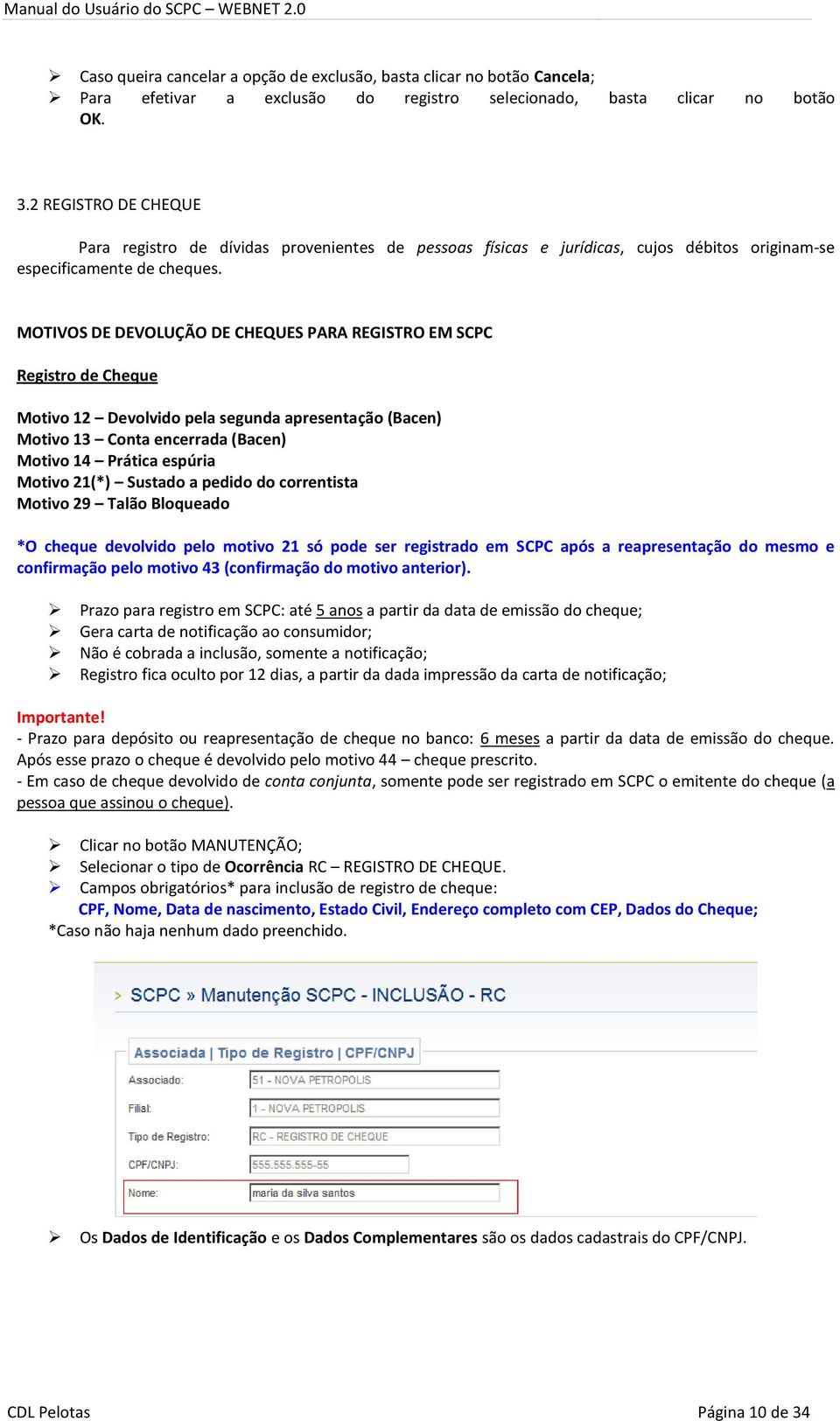 MOTIVOS DE DEVOLUÇÃO DE CHEQUES PARA REGISTRO EM SCPC Registro de Cheque Motivo 12 Devolvido pela segunda apresentação (Bacen) Motivo 13 Conta encerrada (Bacen) Motivo 14 Prática espúria Motivo 21(*)