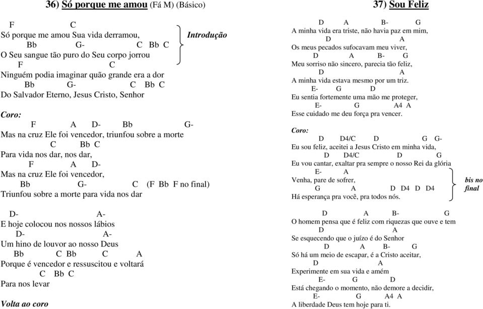 F no final) Triunfou sobre a morte para vida nos dar D- A- E hoje colocou nos nossos lábios D- A- Um hino de louvor ao nosso Deus Bb C Bb C A Porque é vencedor e ressuscitou e voltará C Bb C Para nos