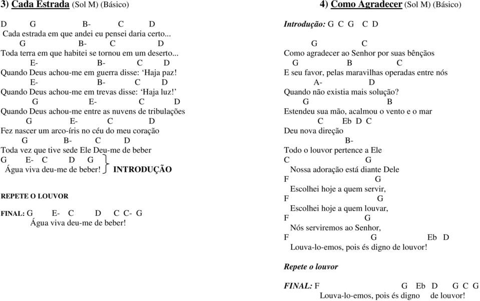 G E- C D Quando Deus achou-me entre as nuvens de tribulações G E- C D Fez nascer um arco-íris no céu do meu coração G B- C D Toda vez que tive sede Ele Deu-me de beber G E- C D G Água viva deu-me de