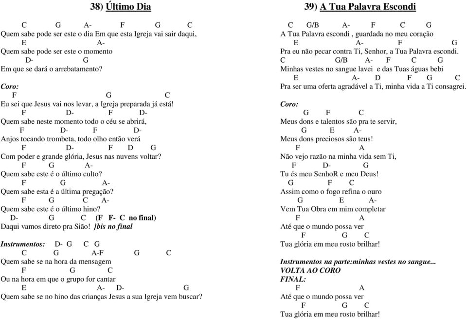 F D- F D- Quem sabe neste momento todo o céu se abrirá, F D- F D- Anjos tocando trombeta, todo olho então verá F D- F D G Com poder e grande glória, Jesus nas nuvens voltar?