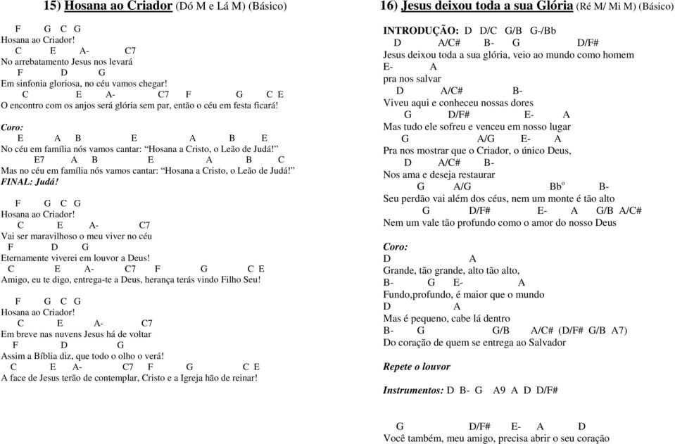 E7 A B E A B C Mas no céu em família nós vamos cantar: Hosana a Cristo, o Leão de Judá! FINAL: Judá! F G C G Hosana ao Criador!