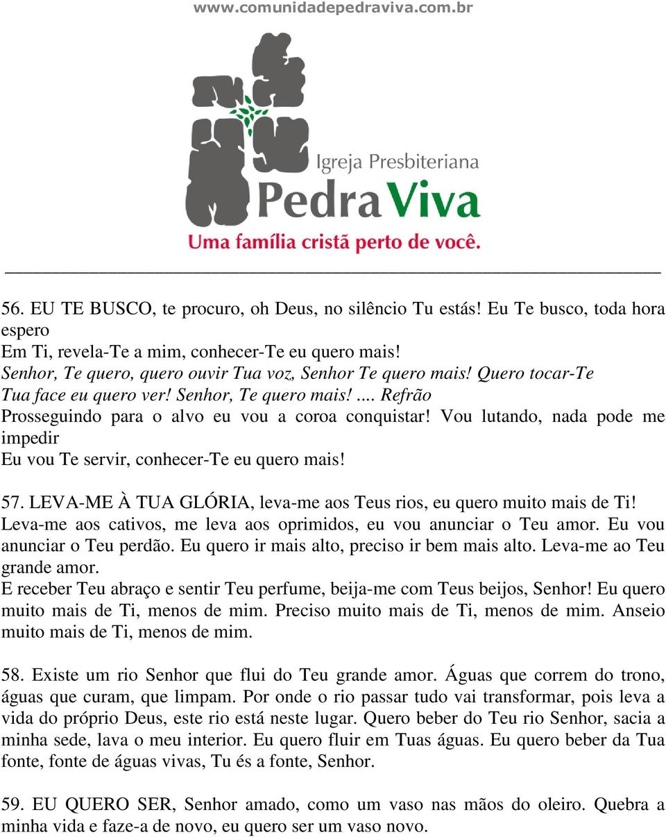 Vou lutando, nada pode me impedir Eu vou Te servir, conhecer-te eu quero mais! 57. LEVA-ME À TUA GLÓRIA, leva-me aos Teus rios, eu quero muito mais de Ti!