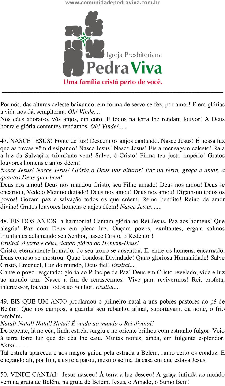 É nossa luz que as trevas vêm dissipando! Nasce Jesus! Nasce Jesus! Eis a mensagem celeste! Raia a luz da Salvação, triunfante vem! Salve, ó Cristo! Firma teu justo império!