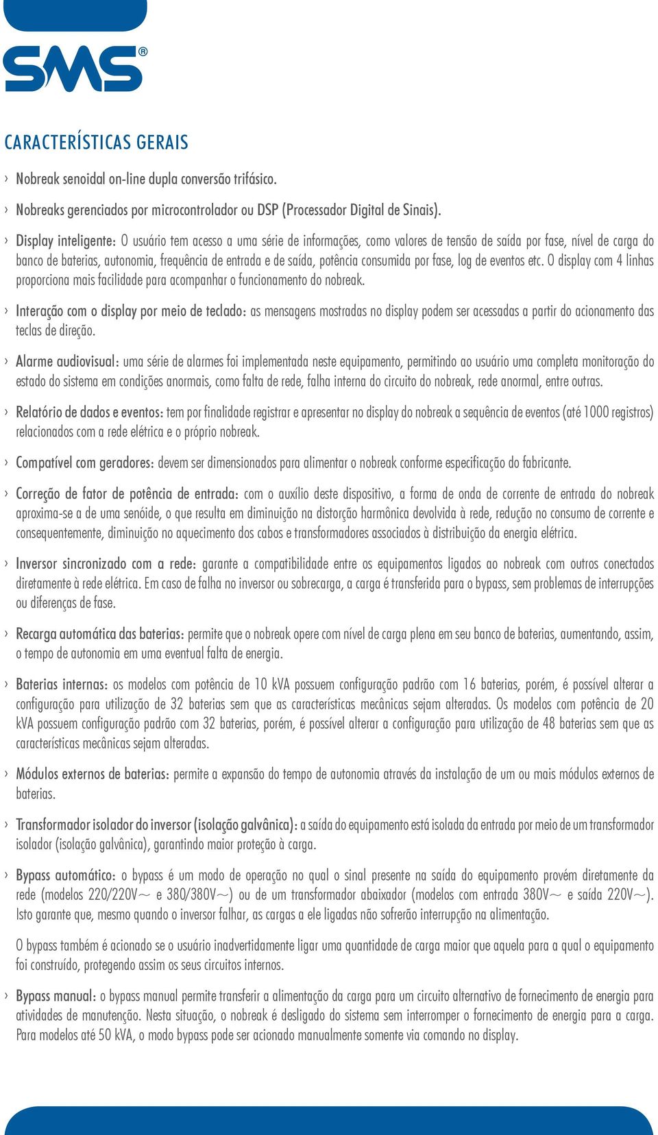 potência consumida por fase, log de eventos etc. O display com 4 linhas proporciona mais facilidade para acompanhar o funcionamento do nobreak.