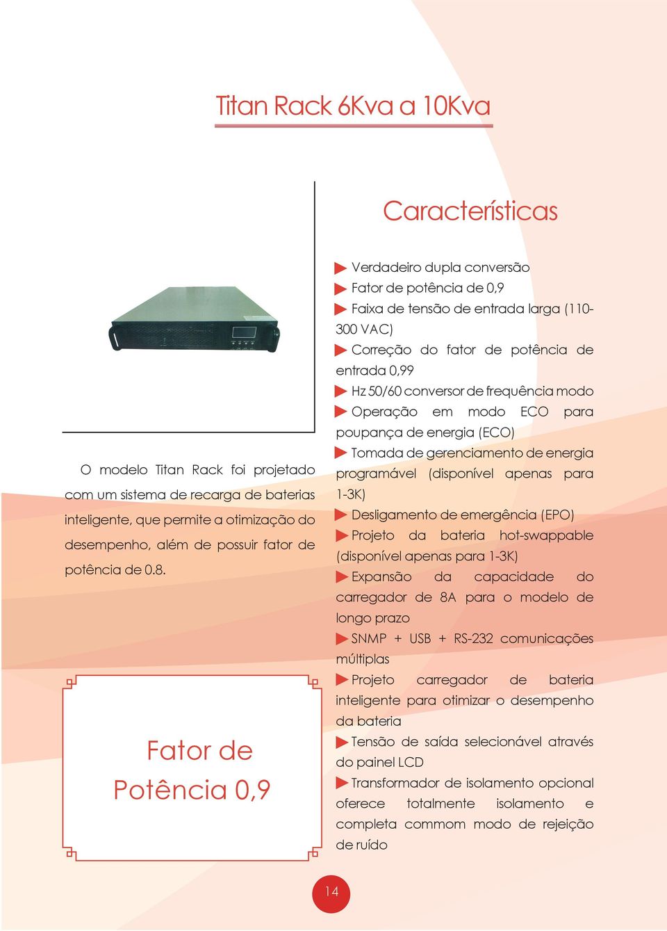 Fator de Potência 0,9 Verdadeiro dupla conversão Fator de potência de 0,9 Faixa de tensão de entrada larga (110-300 VAC) Correção do fator de potência de entrada 0,99 Hz 50/60 conversor de frequência