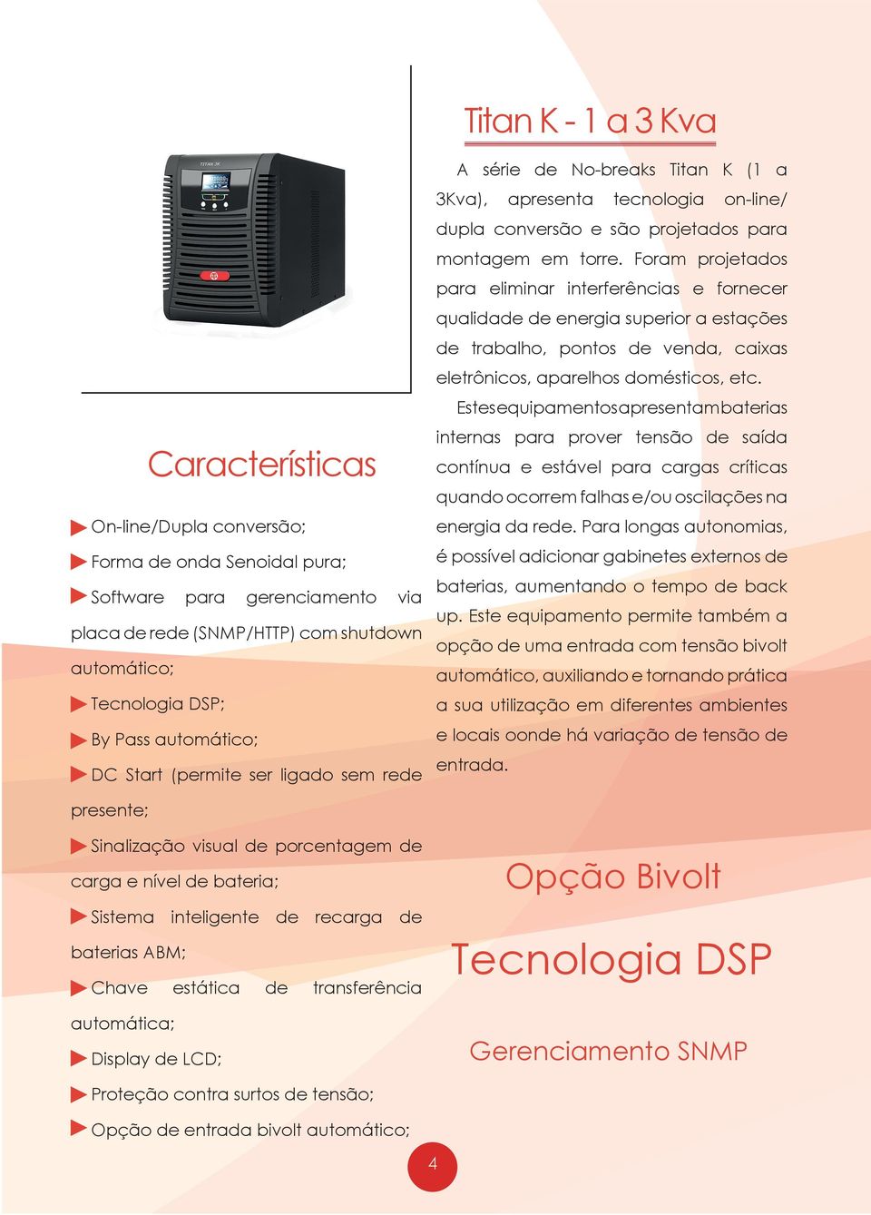 Foram projetados para eliminar interferências e fornecer qualidade de energia superior a estações de trabalho, pontos de venda, caixas eletrônicos, aparelhos domésticos, etc.