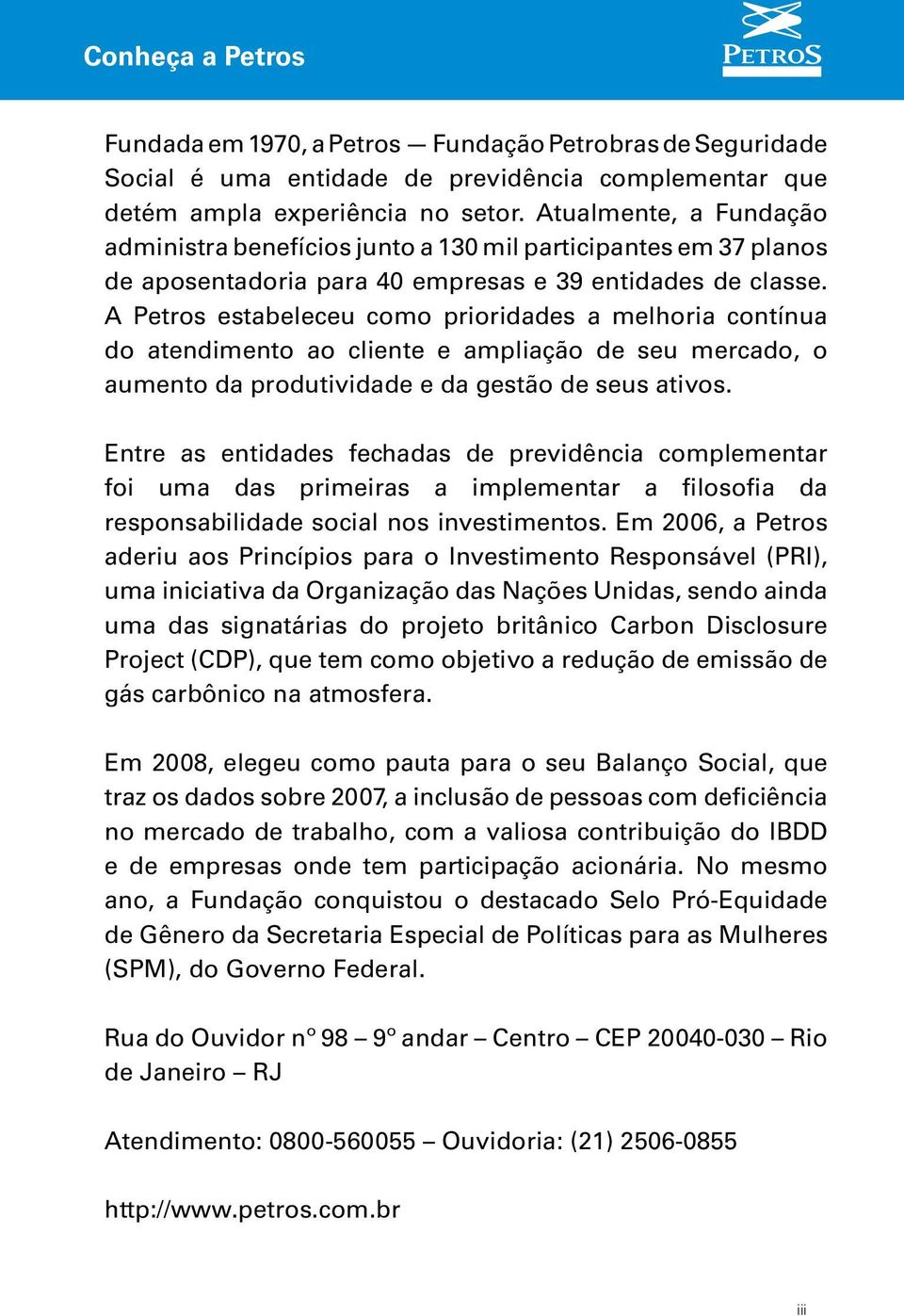 A Petros estabeleceu como prioridades a melhoria contínua do atendimento ao cliente e ampliação de seu mercado, o aumento da produtividade e da gestão de seus ativos.