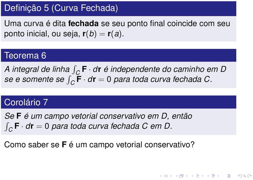 Teorema 6 A integral de linha C F dr é independente do caminho em D se e somente se C F dr = 0 para