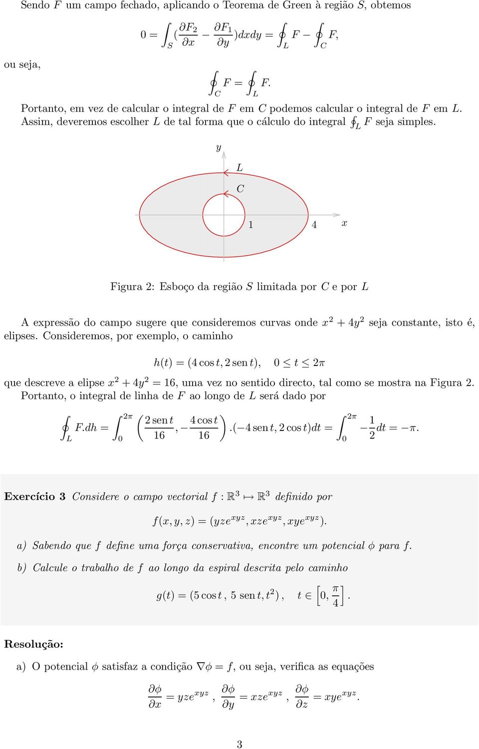 seja simples. F. Figura : sboço da região S limitada por e por A epressão do campo sugere que consideremos curvas onde + seja constante, isto é, elipses.