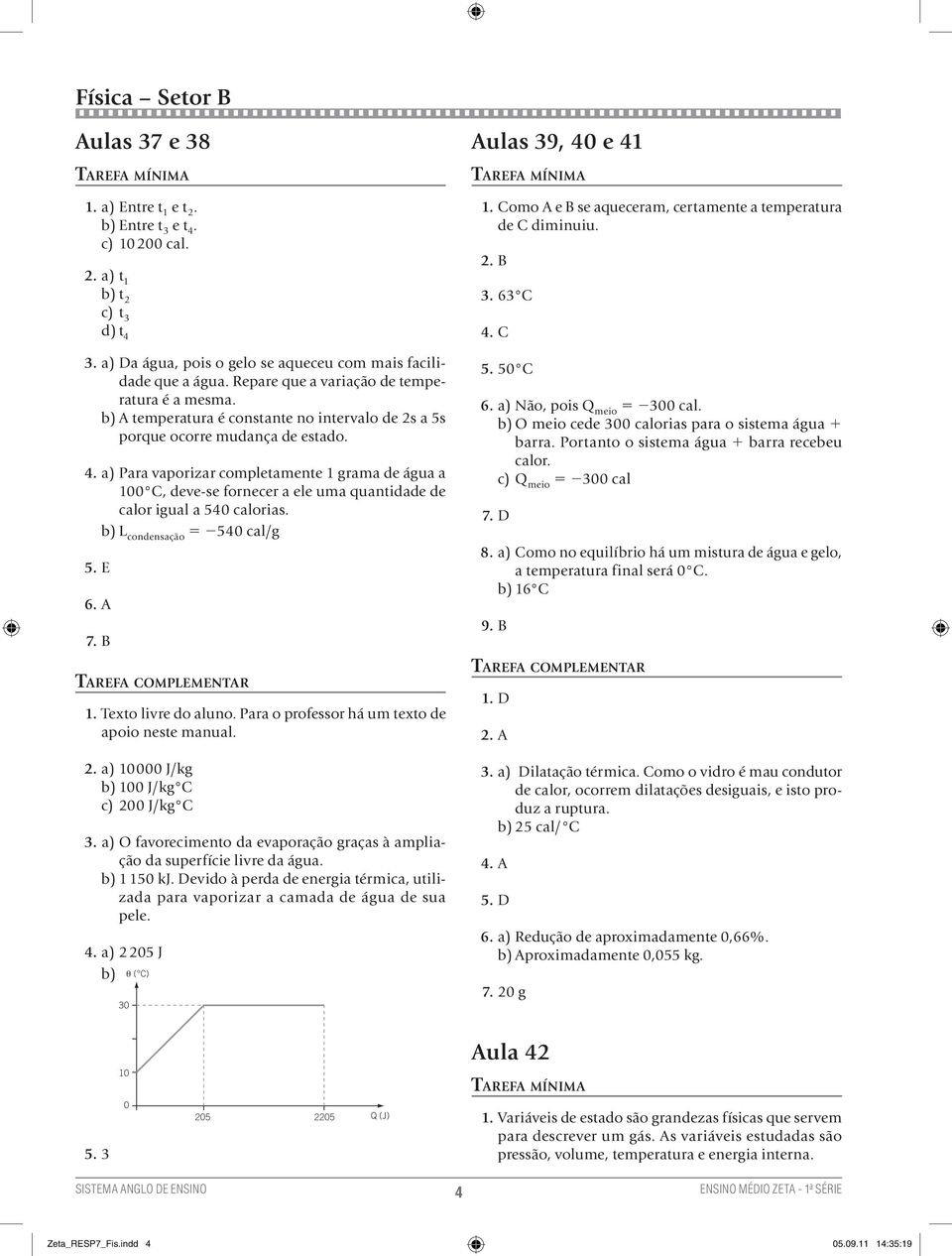 a) Para vaporizar completamente 1 grama de água a 1 C, deve-se ornecer a ele uma quantidade de calor igual a 54 calorias. b) L condensação 5 254 cal/g 5. E 6. A 7. B 1. Texto livre do aluno.