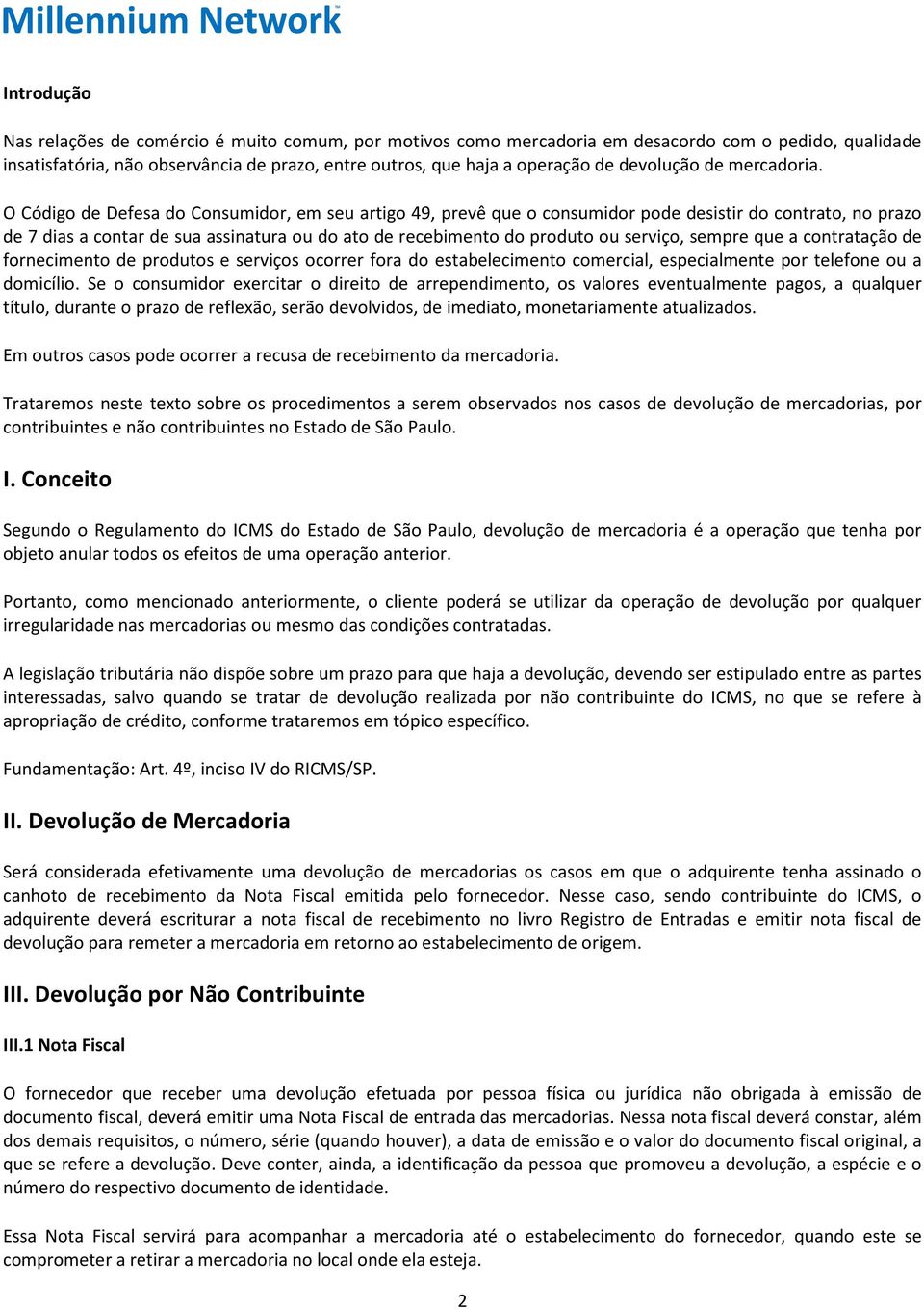 O Código de Defesa do Consumidor, em seu artigo 49, prevê que o consumidor pode desistir do contrato, no prazo de 7 dias a contar de sua assinatura ou do ato de recebimento do produto ou serviço,